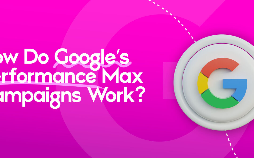 How Do Google’s Performance Max Campaigns Work?